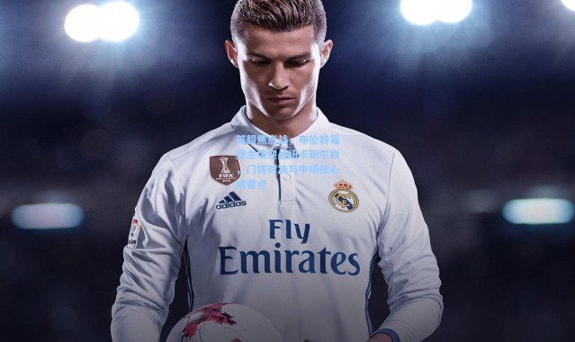 英超焦点战，布伦特福德主场迎战纽卡斯尔联，门将对决与中场核心成看点