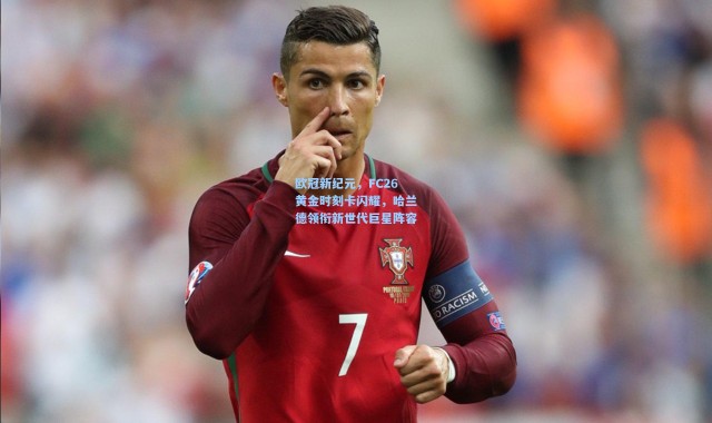 欧冠新纪元，FC26黄金时刻卡闪耀，哈兰德领衔新世代巨星阵容