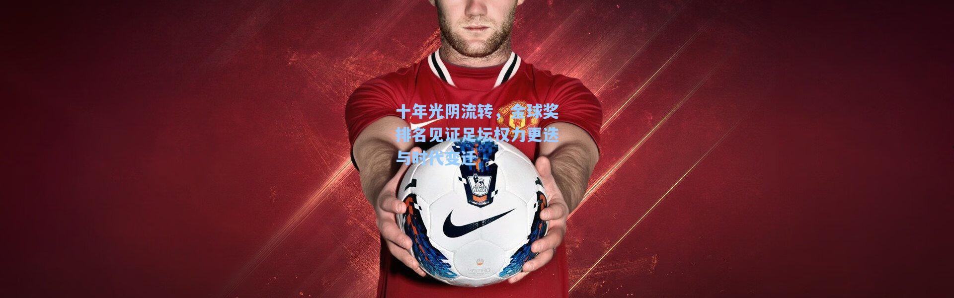 十年光阴流转，金球奖排名见证足坛权力更迭与时代变迁