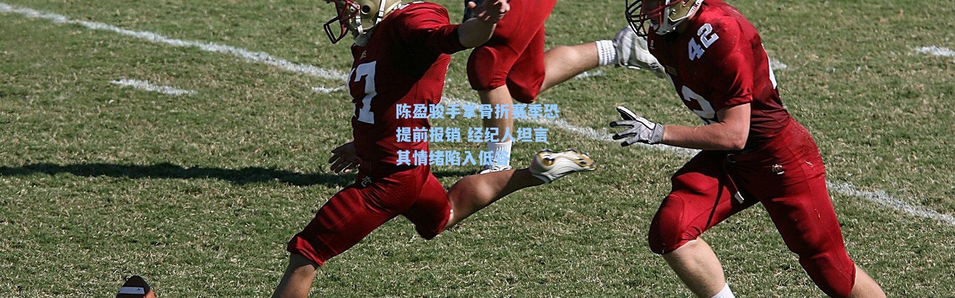 陈盈骏手掌骨折赛季恐提前报销 经纪人坦言其情绪陷入低谷