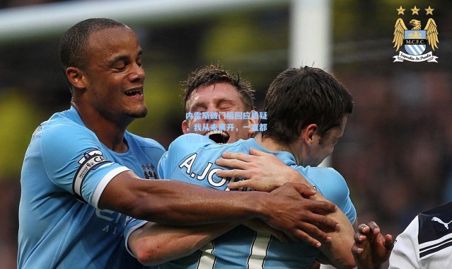 内雷斯破门后回应质疑，我从未离开，一直都在这里