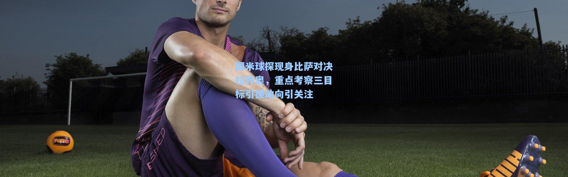 国米球探现身比萨对决拉齐奥，重点考察三目标引援动向引关注