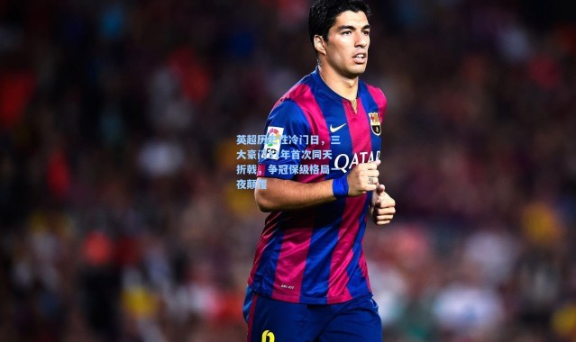 英超历史性冷门日，三大豪门31年首次同天折戟，争冠保级格局一夜颠覆