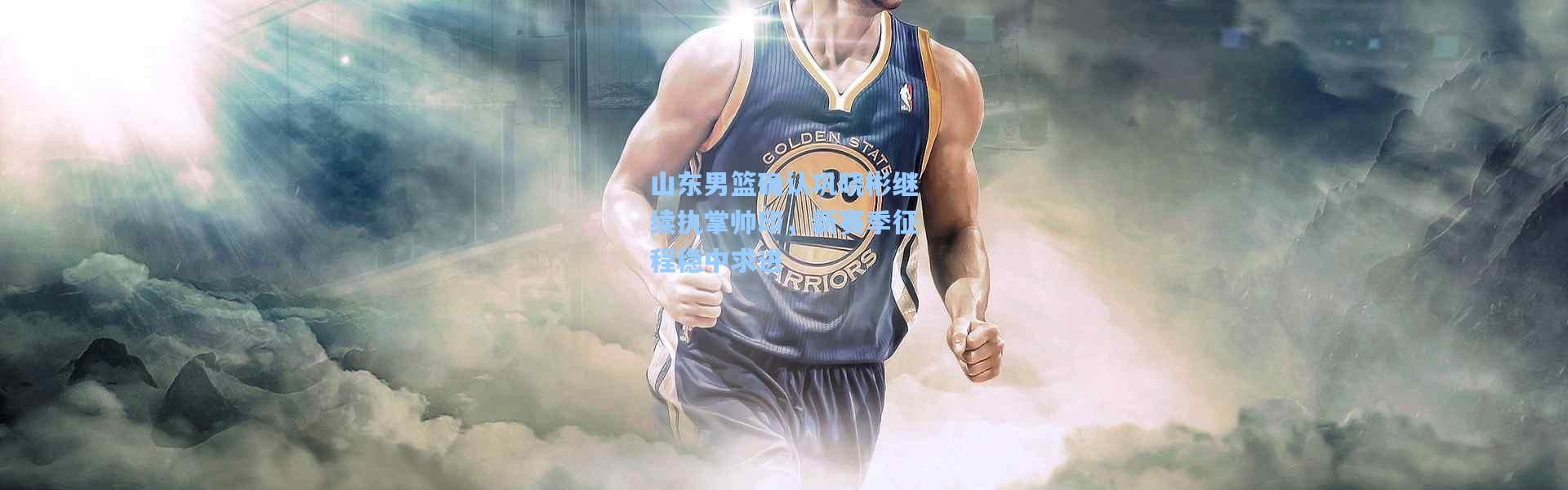 山东男篮确认巩晓彬继续执掌帅印，新赛季征程稳中求进