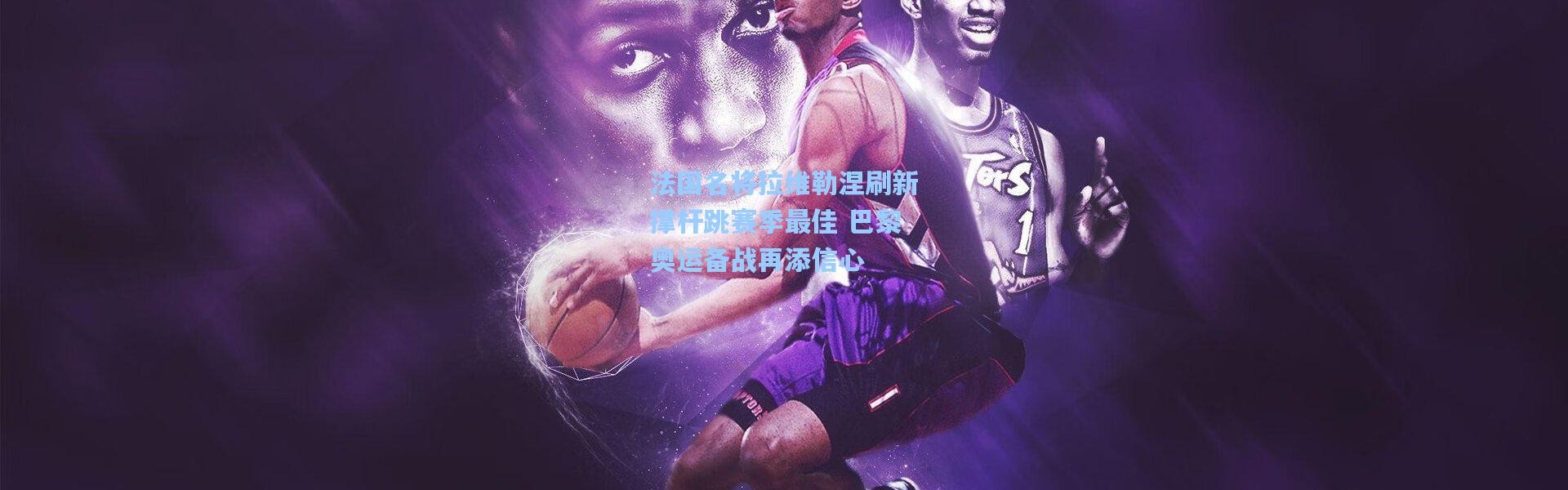 法国名将拉维勒涅刷新撑杆跳赛季最佳 巴黎奥运备战再添信心