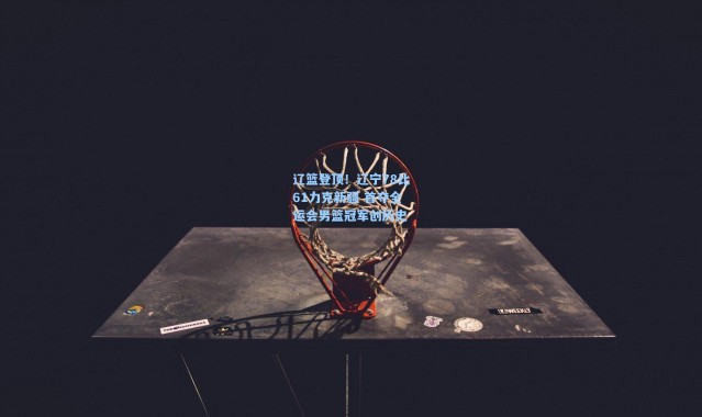 辽篮登顶！辽宁78比61力克新疆 首夺全运会男篮冠军创历史