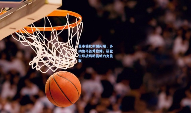 曼市德比新援闪耀，多纳鲁马首秀稳健，福登主导战局助曼城力克曼联