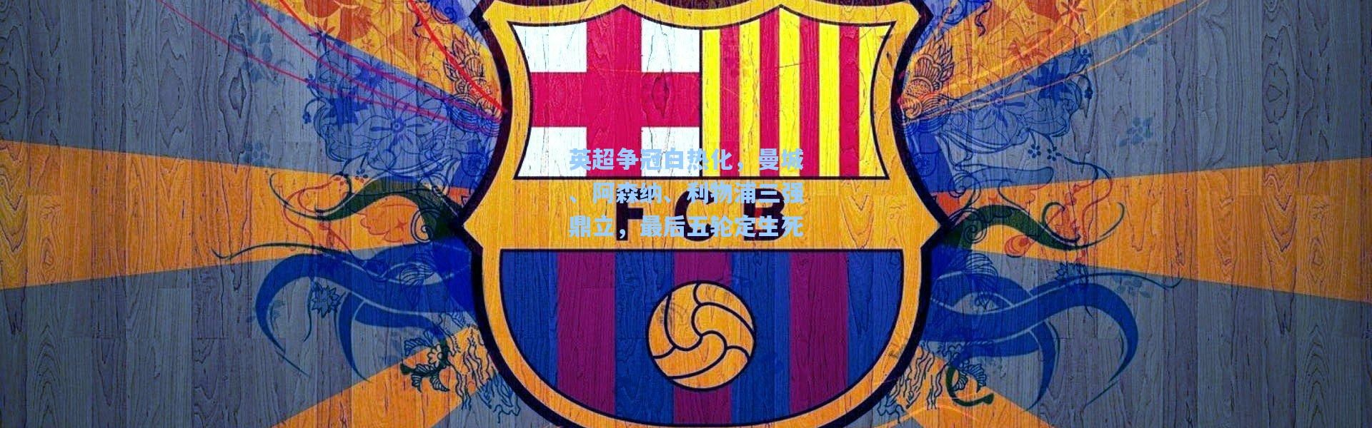 英超争冠白热化，曼城、阿森纳、利物浦三强鼎立，最后五轮定生死