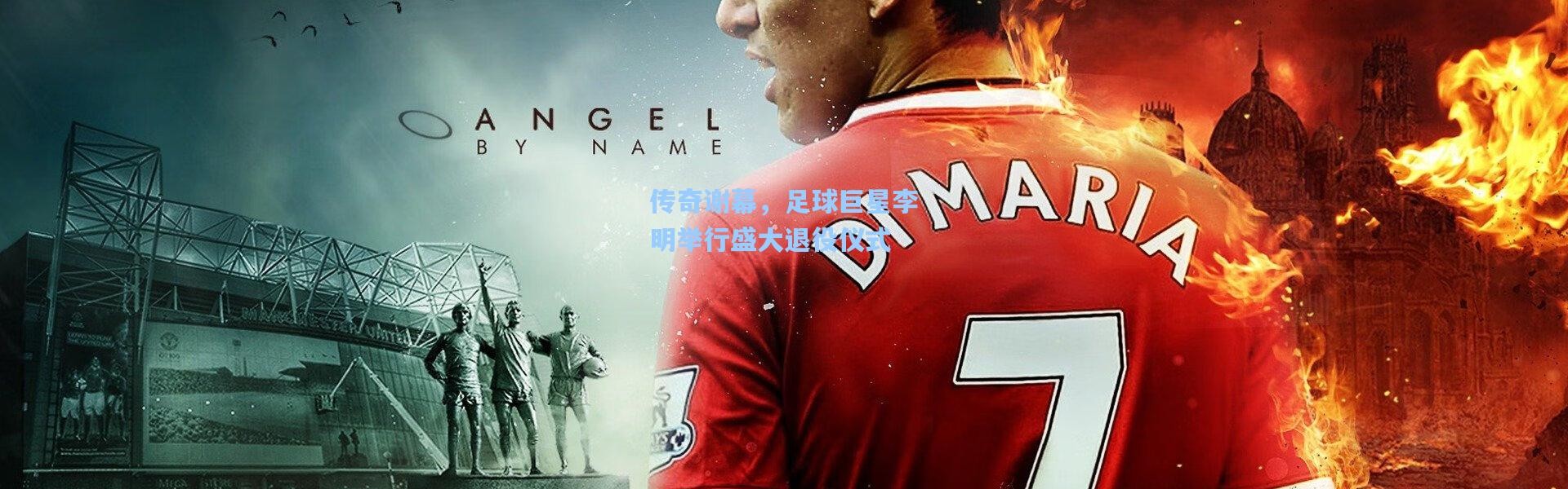 传奇谢幕，足球巨星李明举行盛大退役仪式