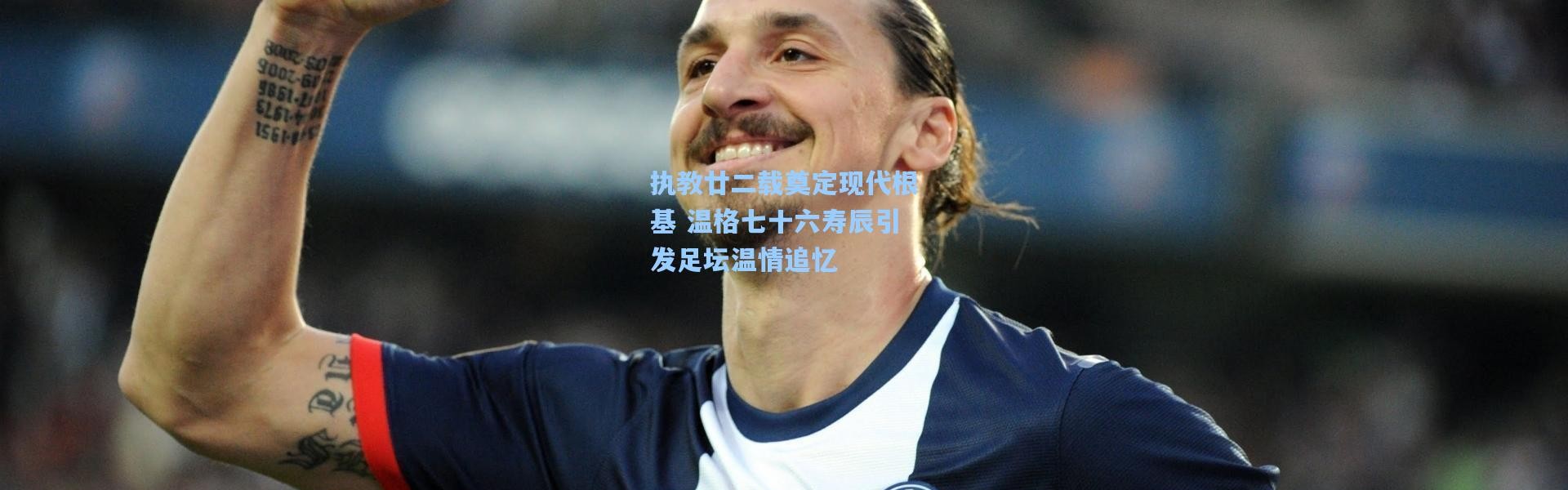 执教廿二载奠定现代根基 温格七十六寿辰引发足坛温情追忆