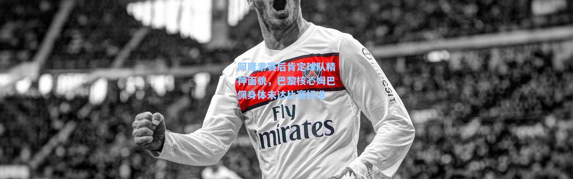 阿隆索赛后肯定球队精神面貌，巴黎核心姆巴佩身体未达比赛标准