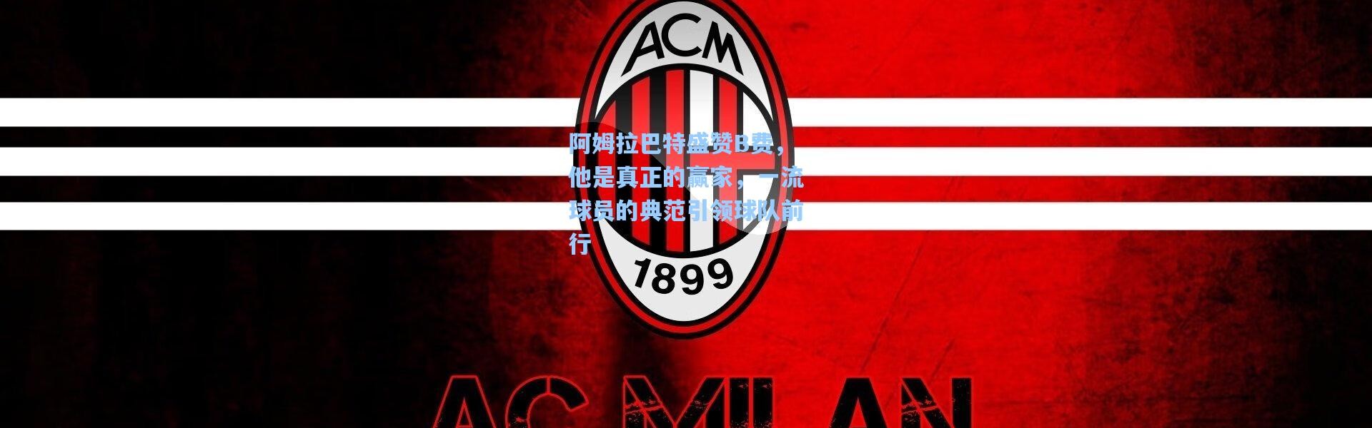 阿姆拉巴特盛赞B费，他是真正的赢家，一流球员的典范引领球队前行