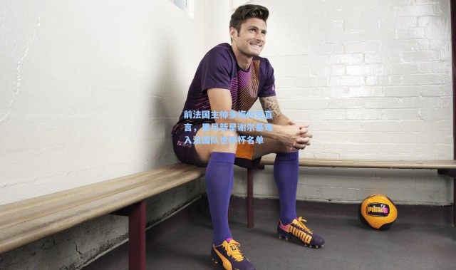 前法国主帅多梅内克直言，里昂新星谢尔基难入法国队世界杯名单