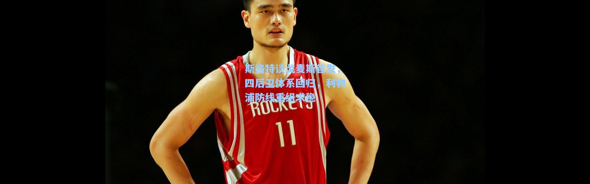 斯洛特谈戈麦斯首发，四后卫体系回归，利物浦防线重组求稳