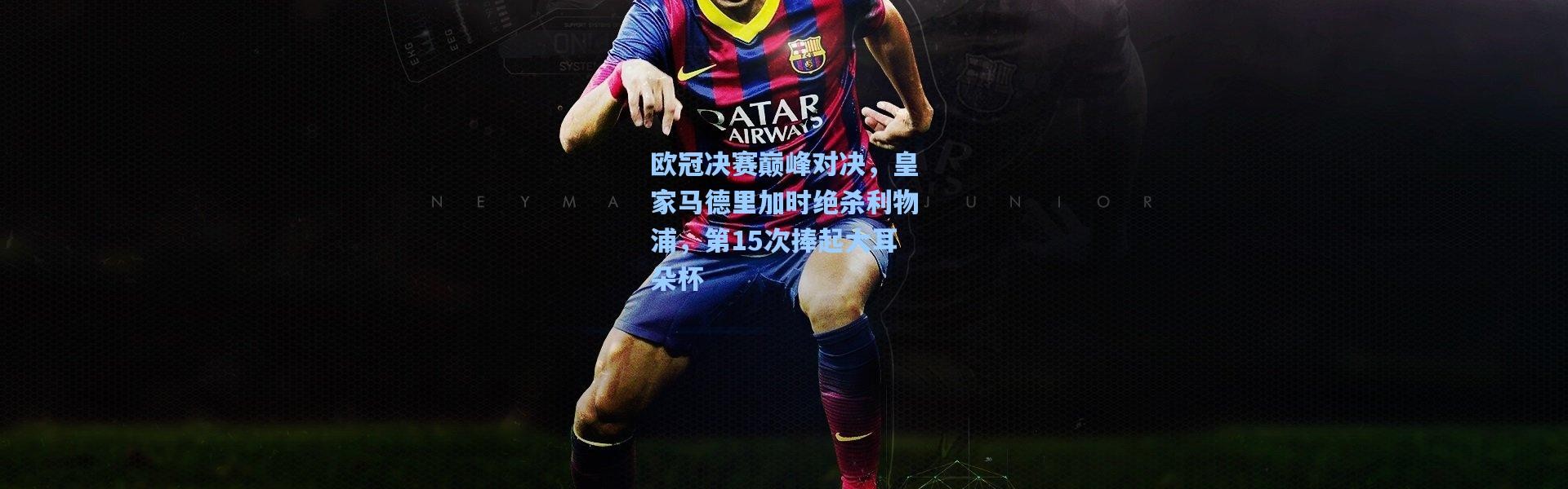 欧冠决赛巅峰对决，皇家马德里加时绝杀利物浦，第15次捧起大耳朵杯