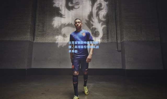 北京首钢新帅盛赞双外援，高球商引领球队战术革新