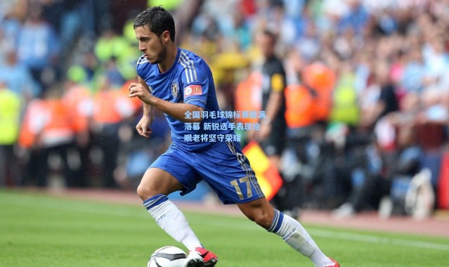 全国羽毛球锦标赛圆满落幕 新锐选手表现抢眼老将坚守荣耀