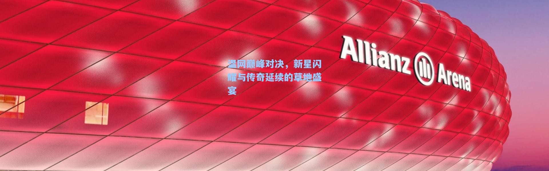 温网巅峰对决，新星闪耀与传奇延续的草地盛宴