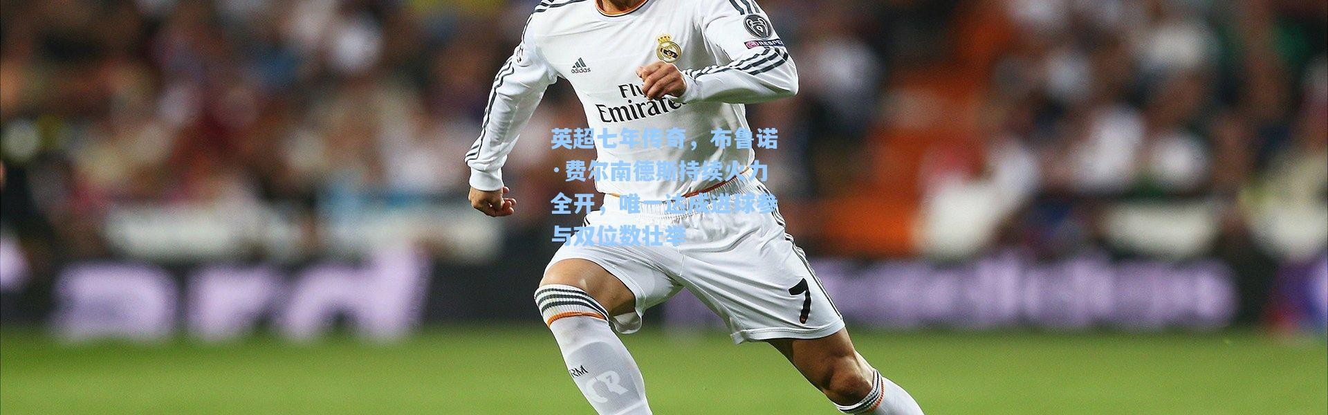 英超七年传奇，布鲁诺·费尔南德斯持续火力全开，唯一达成进球参与双位数壮举