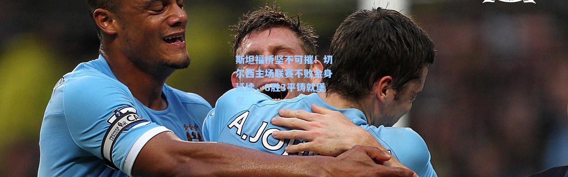 斯坦福桥坚不可摧！切尔西主场联赛不败金身延续，8胜3平铸就堡垒