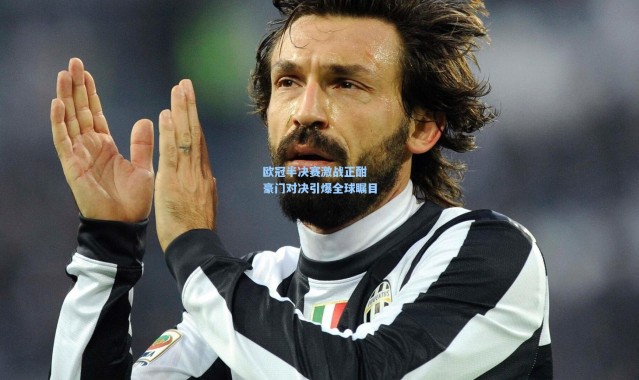 欧冠半决赛激战正酣 豪门对决引爆全球瞩目