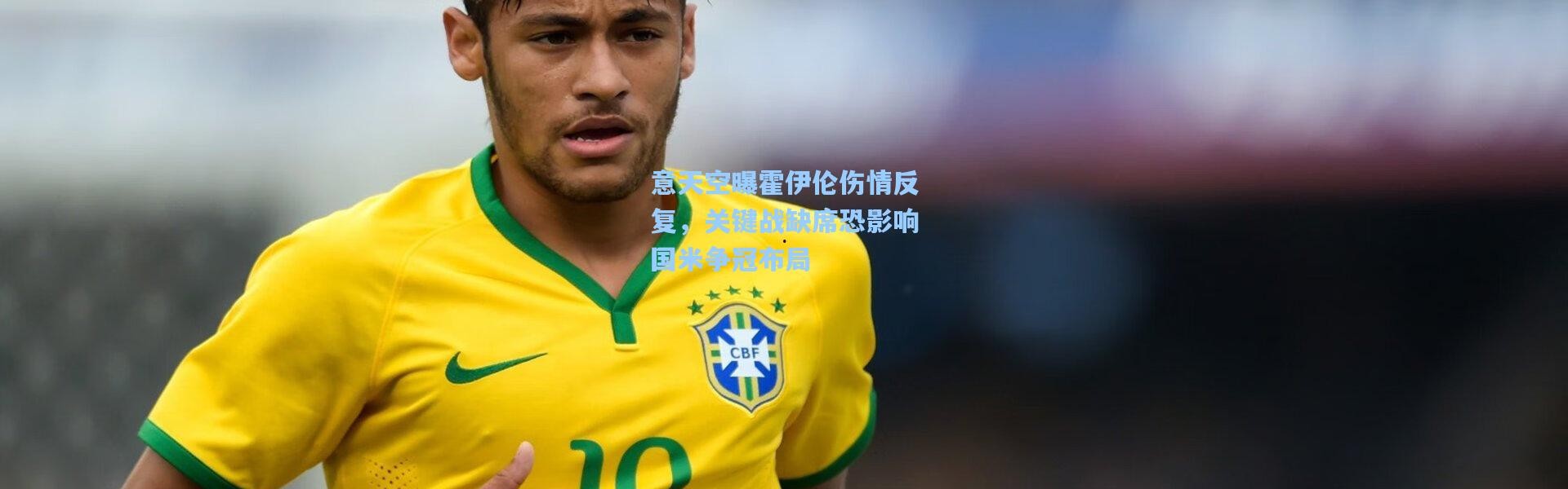 意天空曝霍伊伦伤情反复，关键战缺席恐影响国米争冠布局