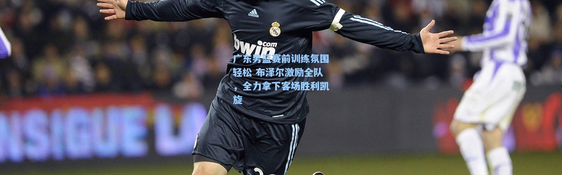 广东男篮赛前训练氛围轻松 布泽尔激励全队，全力拿下客场胜利凯旋