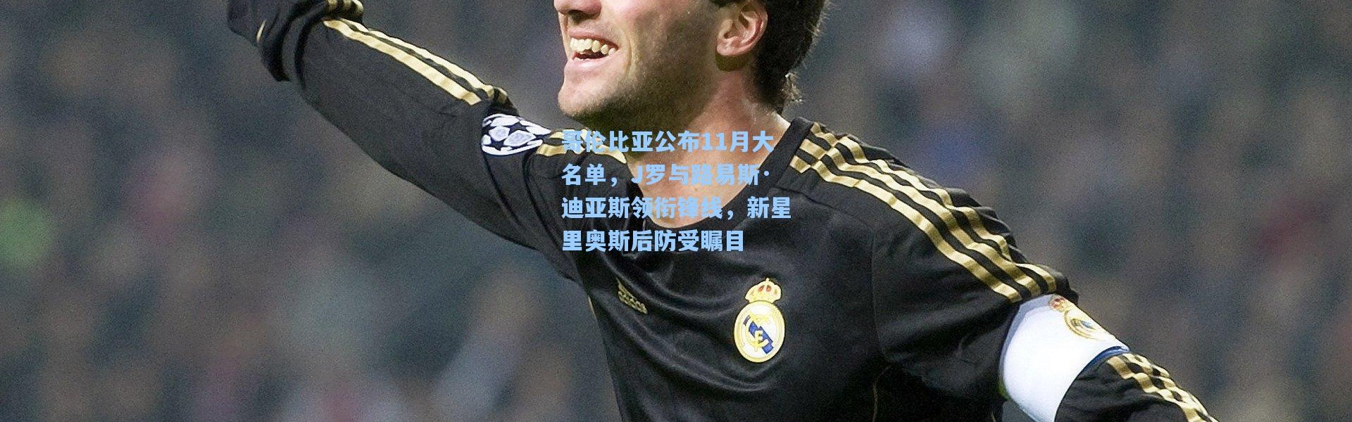 哥伦比亚公布11月大名单，J罗与路易斯·迪亚斯领衔锋线，新星里奥斯后防受瞩目