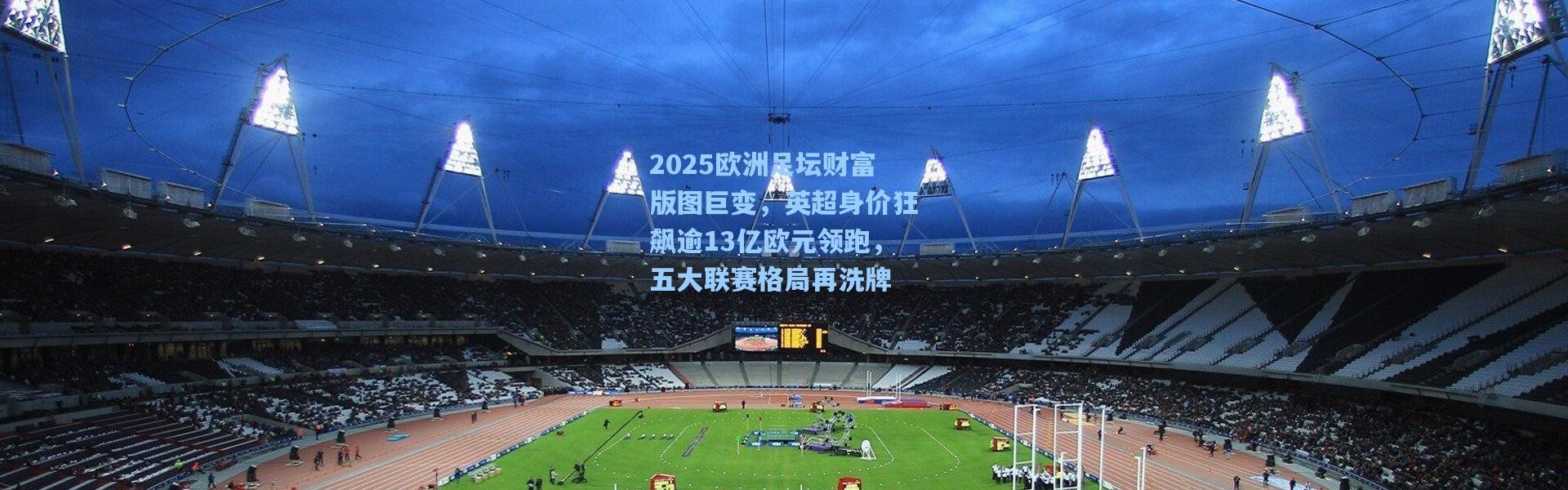 2025欧洲足坛财富版图巨变，英超身价狂飙逾13亿欧元领跑，五大联赛格局再洗牌