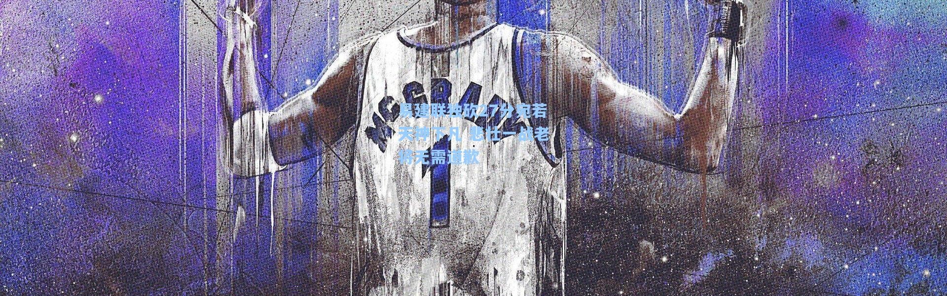 易建联独砍27分宛若天神下凡 悲壮一战老将无需道歉