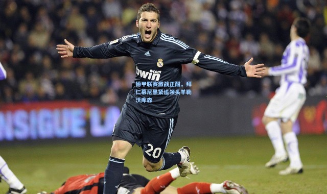 德甲联赛激战正酣，拜仁慕尼黑紧追领头羊勒沃库森