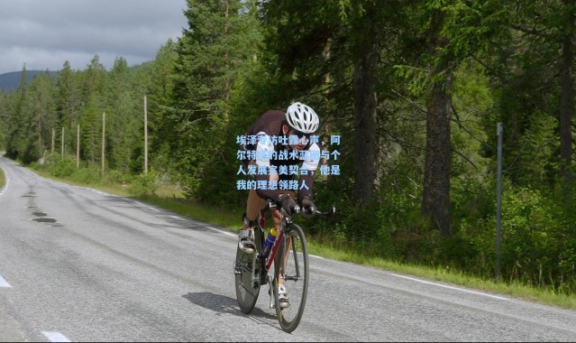 埃泽专访吐露心声，阿尔特塔的战术蓝图与个人发展完美契合，他是我的理想领路人