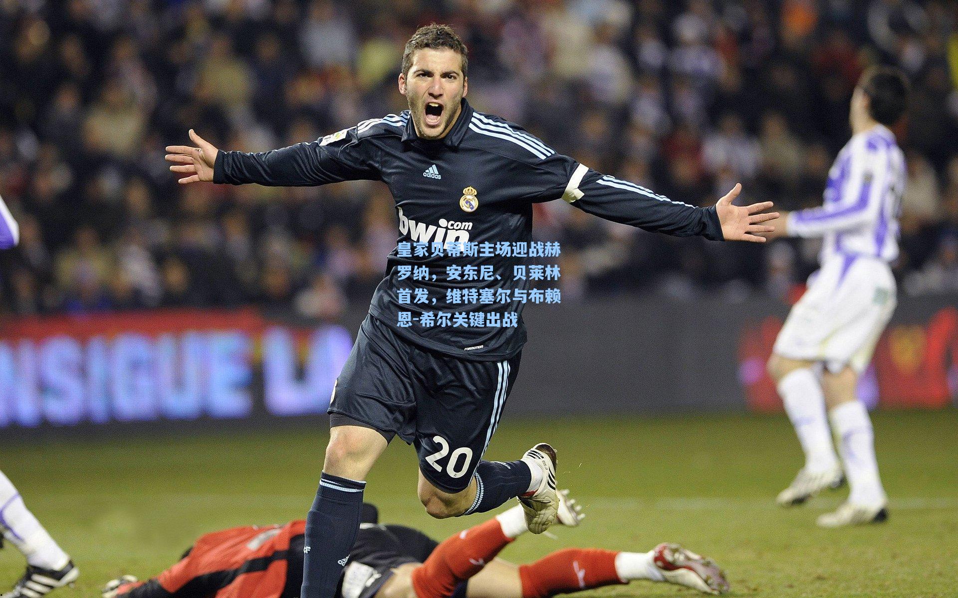 皇家贝蒂斯主场迎战赫罗纳，安东尼、贝莱林首发，维特塞尔与布赖恩-希尔关键出战