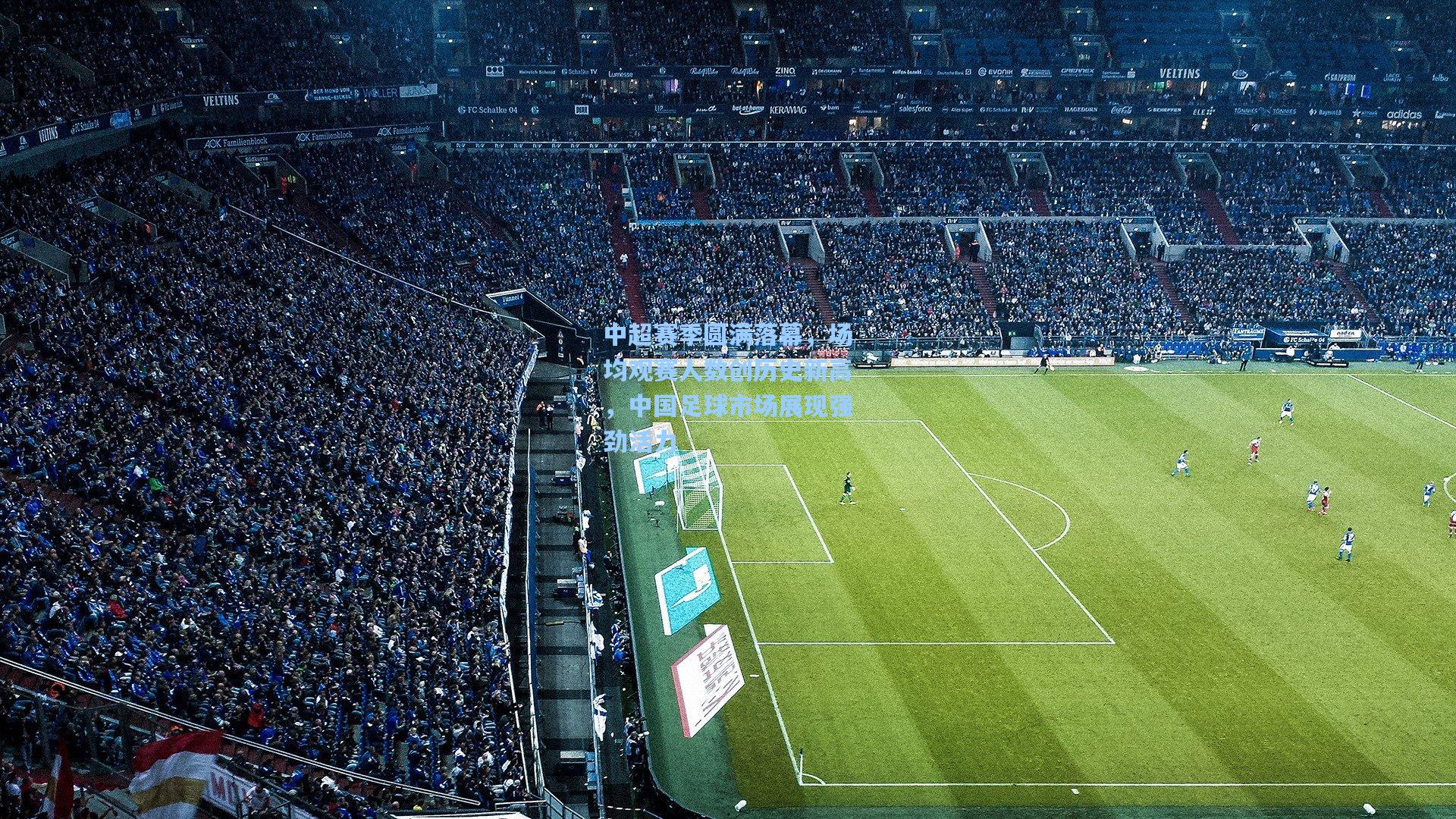 中超赛季圆满落幕，场均观赛人数创历史新高，中国足球市场展现强劲活力