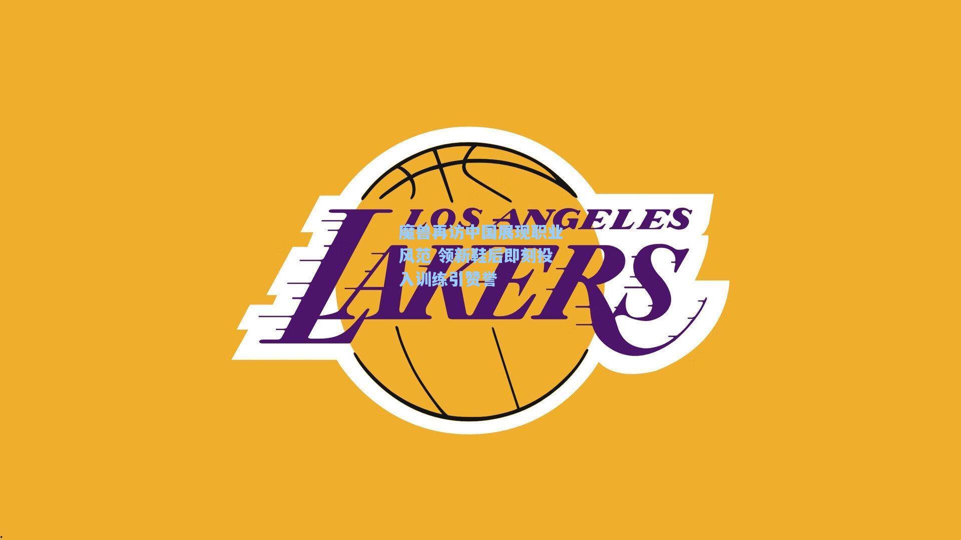 魔兽再访中国展现职业风范 领新鞋后即刻投入训练引赞誉