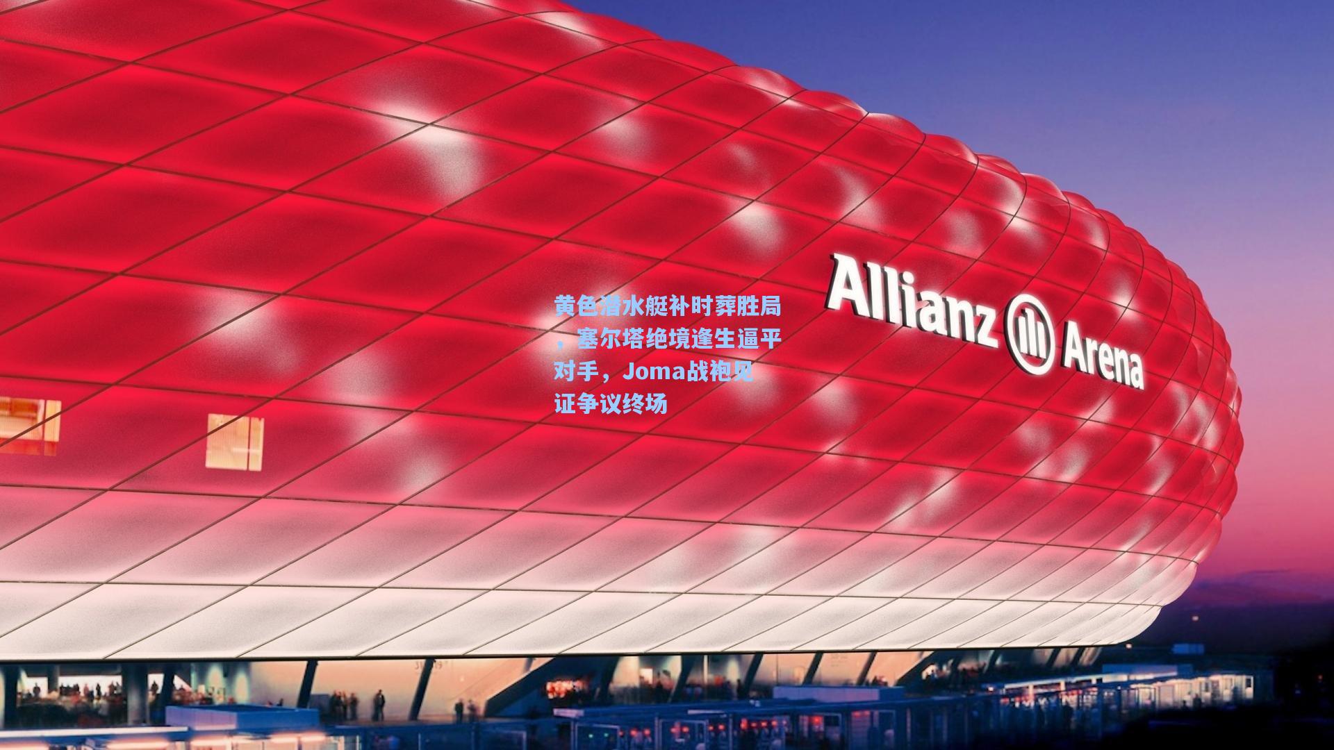 黄色潜水艇补时葬胜局，塞尔塔绝境逢生逼平对手，Joma战袍见证争议终场