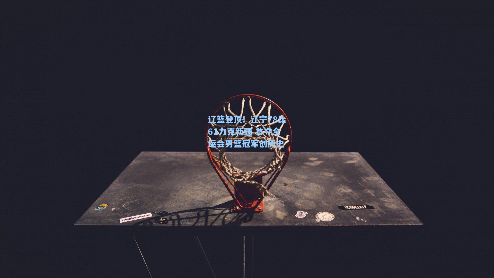 辽篮登顶！辽宁78比61力克新疆 首夺全运会男篮冠军创历史