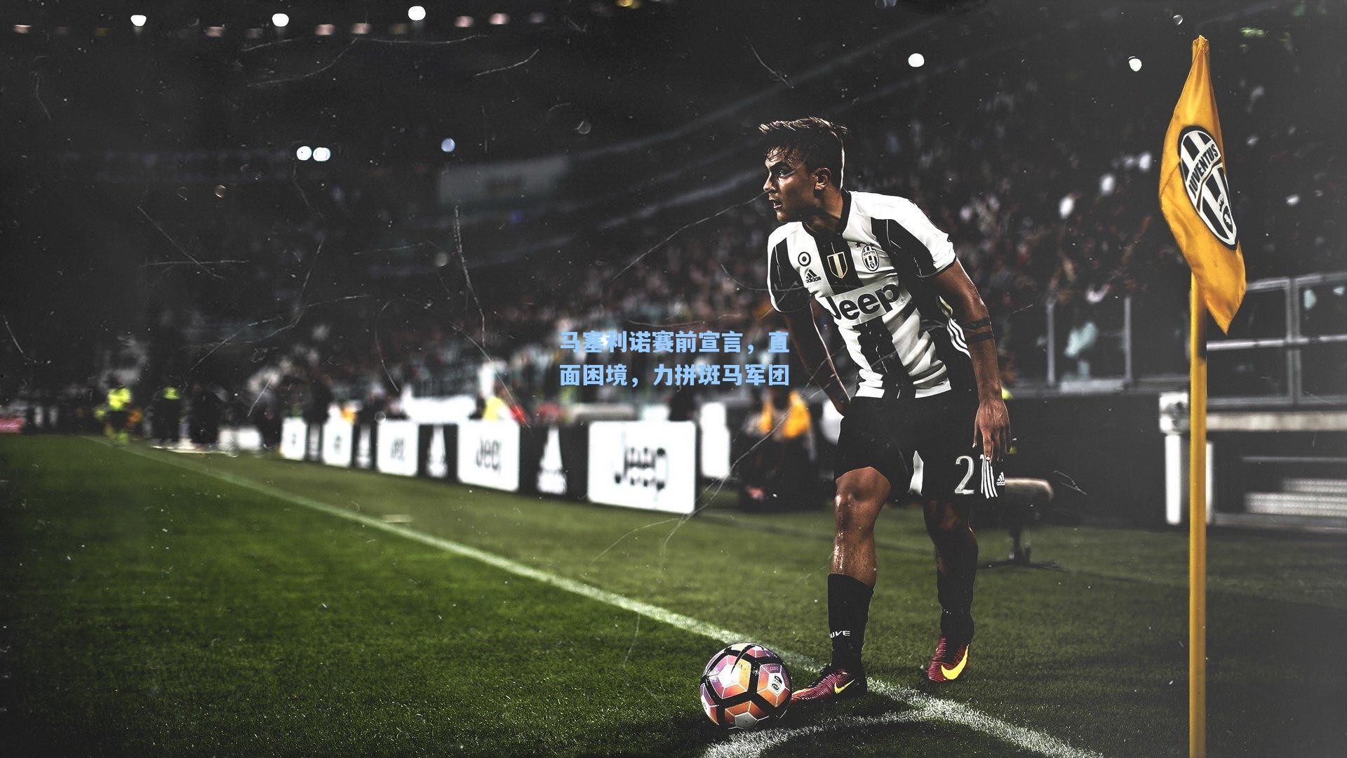 马塞利诺赛前宣言，直面困境，力拼斑马军团