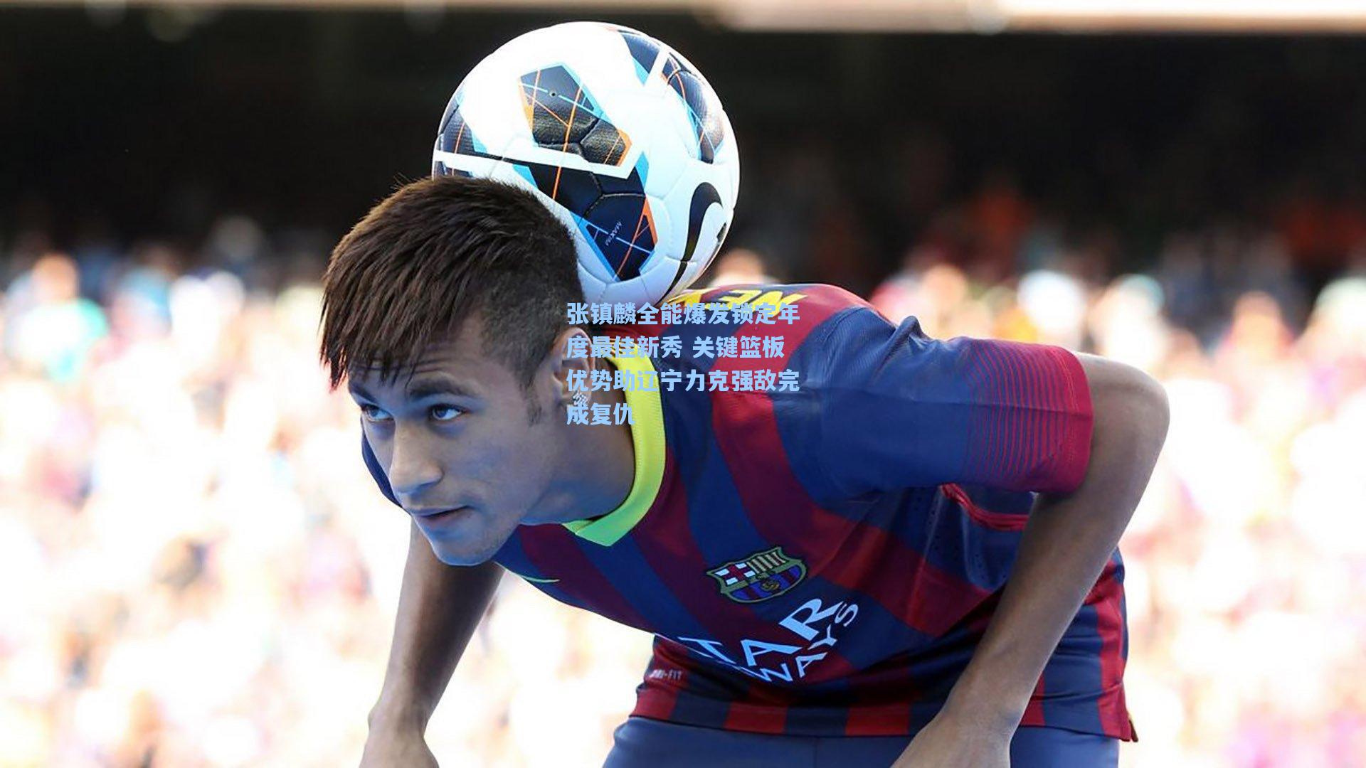 张镇麟全能爆发锁定年度最佳新秀 关键篮板优势助辽宁力克强敌完成复仇