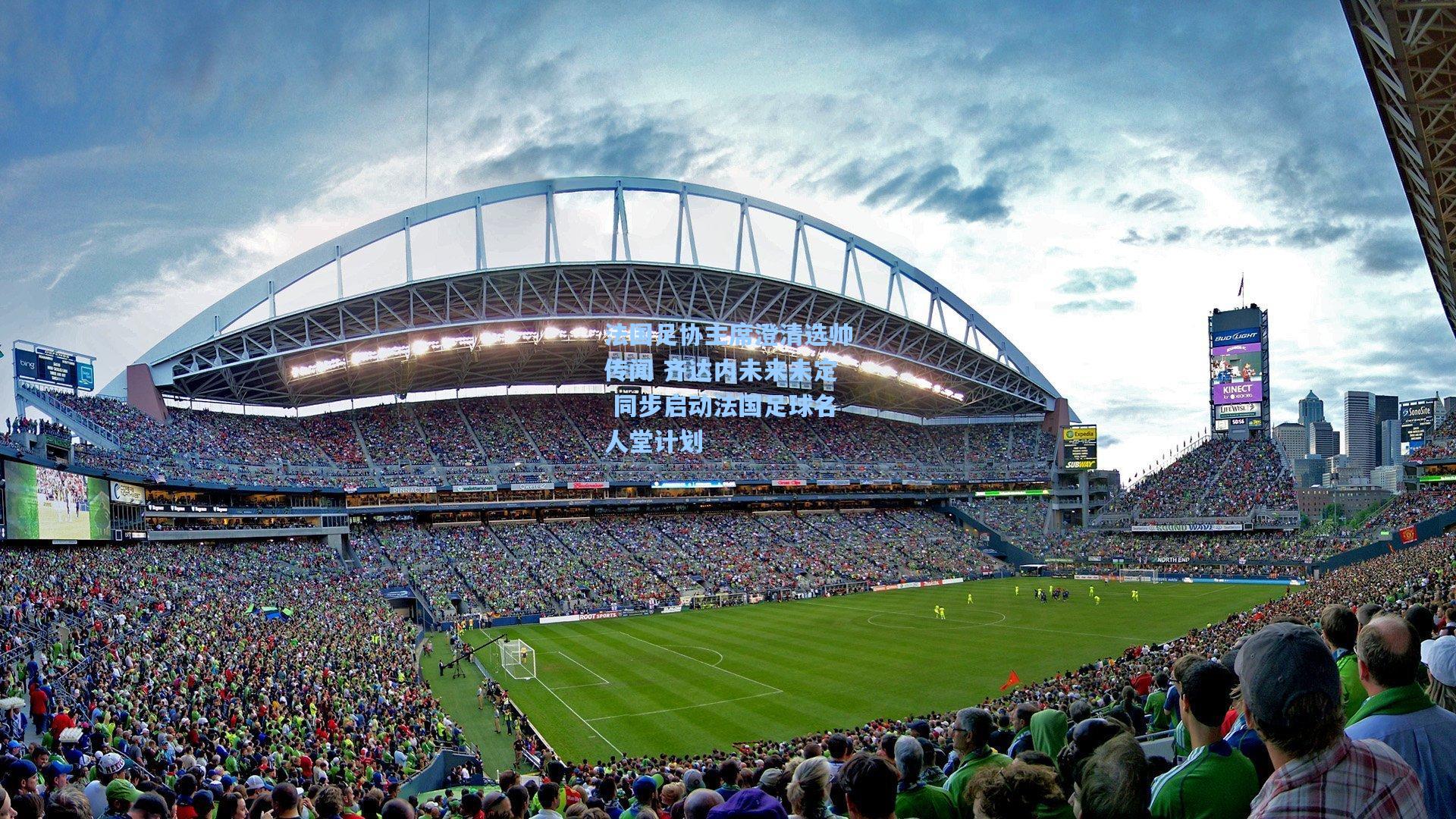 法国足协主席澄清选帅传闻 齐达内未来未定 同步启动法国足球名人堂计划