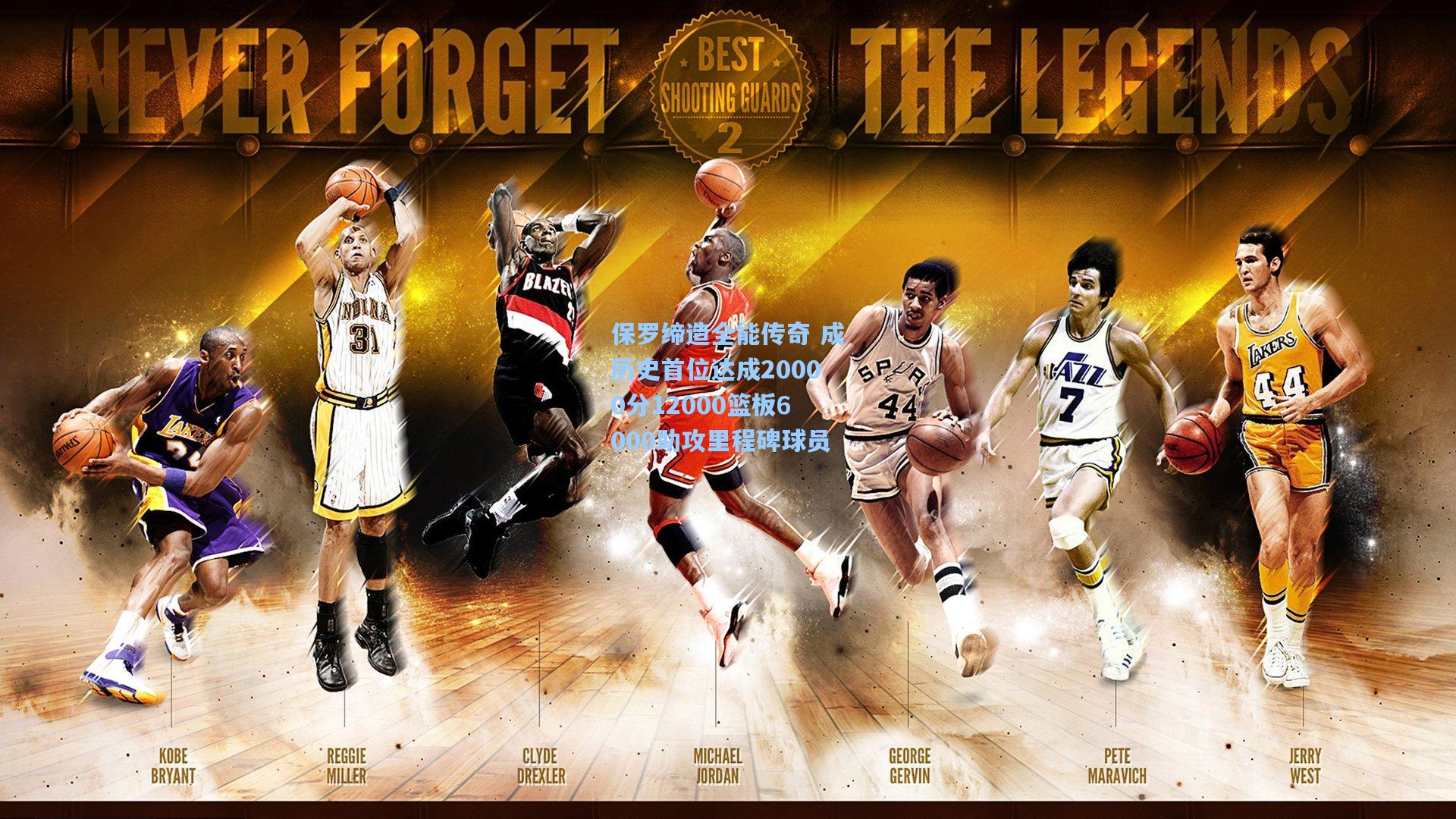 保罗缔造全能传奇 成历史首位达成20000分12000篮板6000助攻里程碑球员